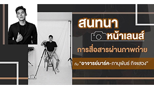 สนทนาหน้าเลนส์ การสื่อสารผ่านภาพถ่าย กับ “อาจารย์มาร์ค-ภานุพันธ์ กิจแสวง”