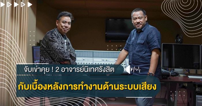 จับเข่าคุย ! 2 อาจารย์นิเทศรังสิต กับเบื้องหลังการทำงานด้านระบบเสียง