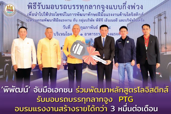 ‘พิพัฒน์’ จับมือเอกชน ร่วมพัฒนาหลักสูตรโลจิสติกส์ รับมอบรถบรรทุกลากจูง PTG อบรมแรงงานสร้างรายได้กว่า 3 หมื่นต่อเดือน