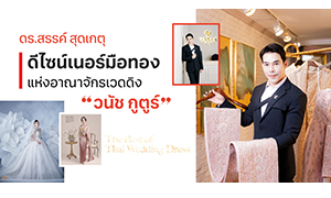 “ดร.สรรค์ สุดเกตุ” ดีไซน์เนอร์มือทอง แห่งอาณาจักรเวดดิง “วนัช กูตูร์”
