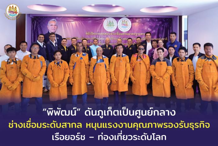 “พิพัฒน์” ดันภูเก็ตเป็นศูนย์กลางช่างเชื่อมระดับสากล หนุนแรงงานคุณภาพรองรับธุรกิจเรือยอร์ช – ท่องเที่ยวระดับโลก